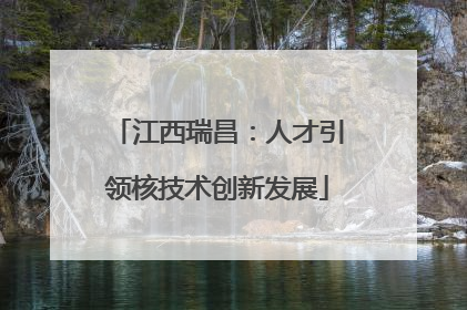 江西瑞昌：人才引领核技术创新发展
