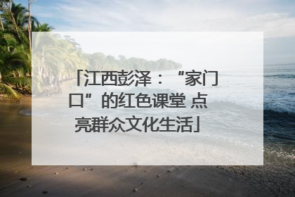 江西彭泽：“家门口”的红色课堂 点亮群众文化生活