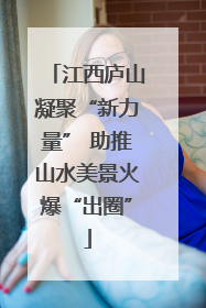 江西庐山凝聚“新力量” 助推山水美景火爆“出圈”