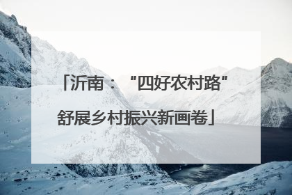 沂南：“四好农村路”舒展乡村振兴新画卷