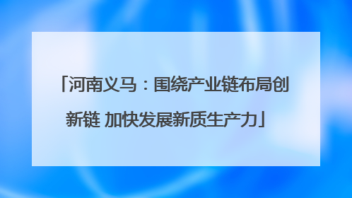河南义马：围绕产业链布局创新链 加快发展新质生产力