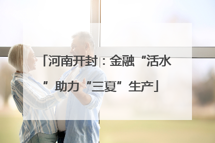 河南开封：金融“活水”助力“三夏”生产
