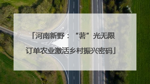 河南新野：“薯”光无限 订单农业激活乡村振兴密码