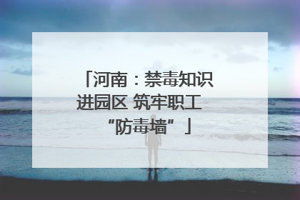 河南：禁毒知识进园区 筑牢职工“防毒墙”