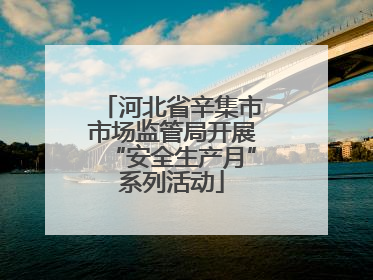 河北省辛集市市场监管局开展“安全生产月”系列活动