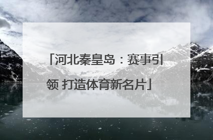 河北秦皇岛：赛事引领 打造体育新名片