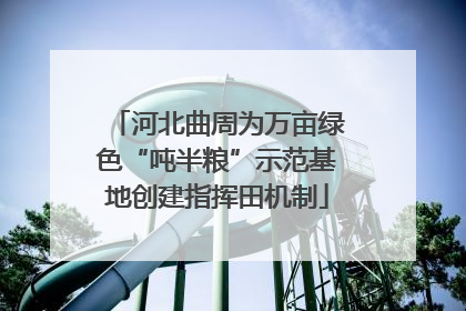 河北曲周为万亩绿色“吨半粮”示范基地创建指挥田机制