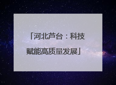 河北芦台：科技赋能高质量发展
