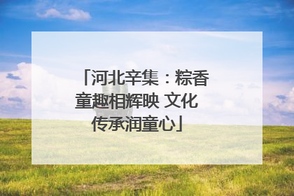 河北辛集：粽香童趣相辉映 文化传承润童心