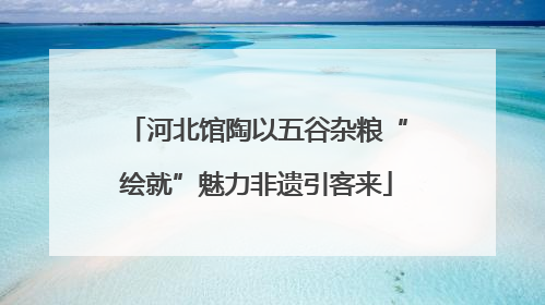 河北馆陶以五谷杂粮“绘就”魅力非遗引客来