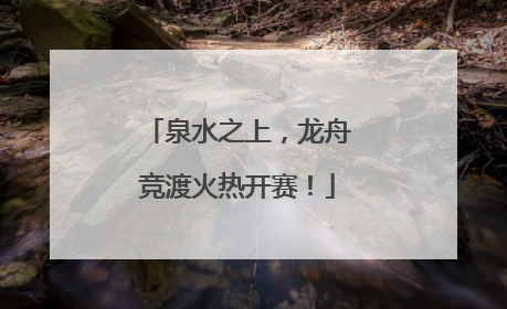 泉水之上，龙舟竞渡火热开赛！