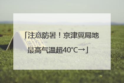 注意防暑！京津冀局地最高气温超40℃→