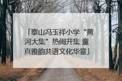 泰山冯玉祥小学“黄河大集”热闹开集 童真雅韵共谱文化华章