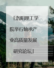 洛阳理工学院举行轴承产业高质量发展研究论坛