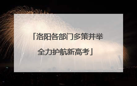洛阳各部门多策并举 全力护航新高考