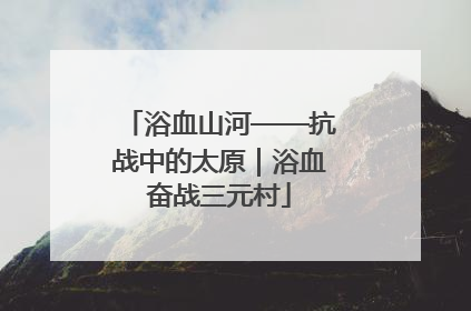 浴血山河——抗战中的太原｜浴血奋战三元村