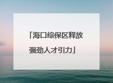 海口综保区释放强劲人才引力