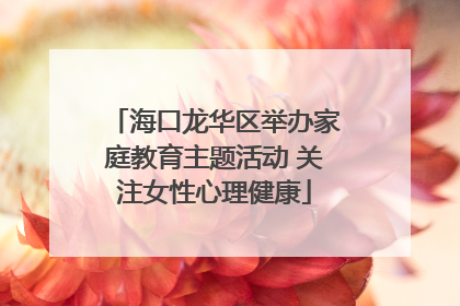 海口龙华区举办家庭教育主题活动 关注女性心理健康