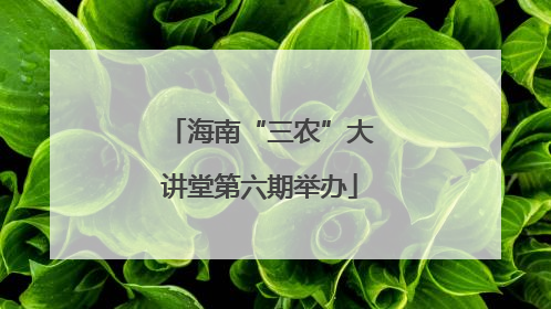 海南“三农”大讲堂第六期举办