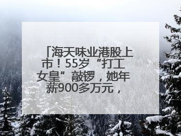 海天味业港股上市！55岁“打工女皇”敲锣，她年薪900多万元，身家超335亿