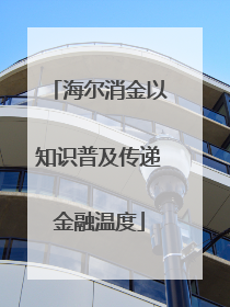 海尔消金以知识普及传递金融温度
