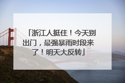 浙江人挺住！今天别出门，最强暴雨时段来了！明天大反转