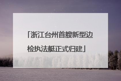 浙江台州首艘新型边检执法艇正式归建