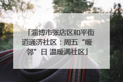 淄博市张店区和平街道通济社区：周五“暖邻”日 温暖满社区