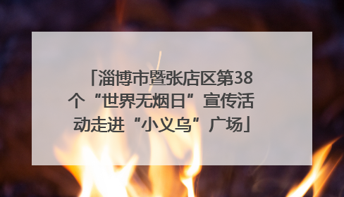 淄博市暨张店区第38个“世界无烟日”宣传活动走进“小义乌”广场