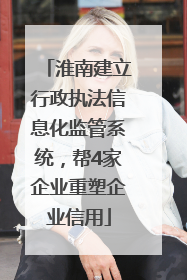 淮南建立行政执法信息化监管系统，帮4家企业重塑企业信用