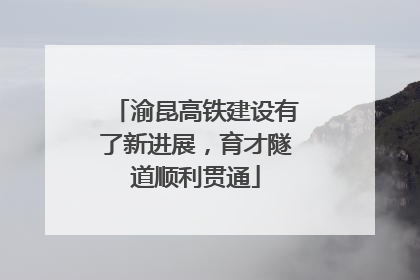 渝昆高铁建设有了新进展，育才隧道顺利贯通