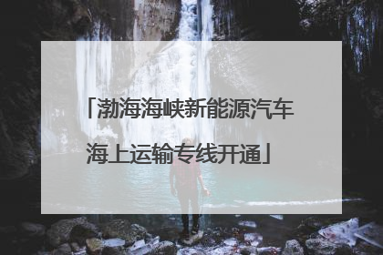 渤海海峡新能源汽车海上运输专线开通