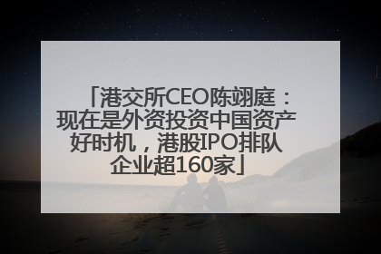 港交所CEO陈翊庭：现在是外资投资中国资产好时机，港股IPO排队企业超160家