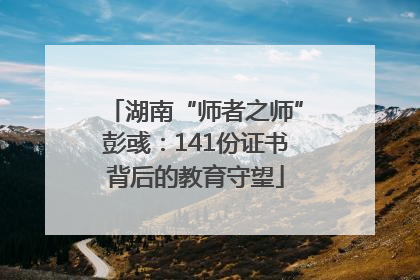 湖南“师者之师”彭彧：141份证书背后的教育守望