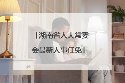湖南省人大常委会最新人事任免