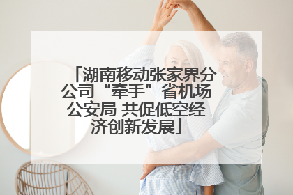 湖南移动张家界分公司“牵手”省机场公安局 共促低空经济创新发展