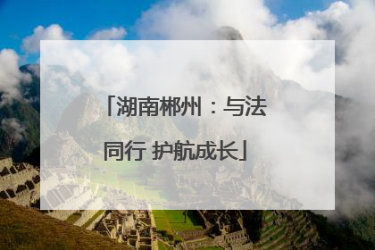 湖南郴州：与法同行 护航成长