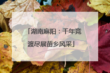 湖南麻阳：千年竞渡尽展苗乡风采