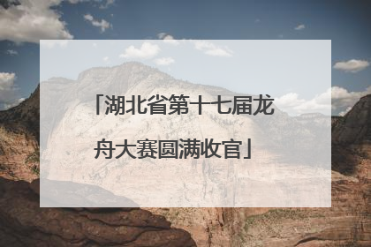 湖北省第十七届龙舟大赛圆满收官