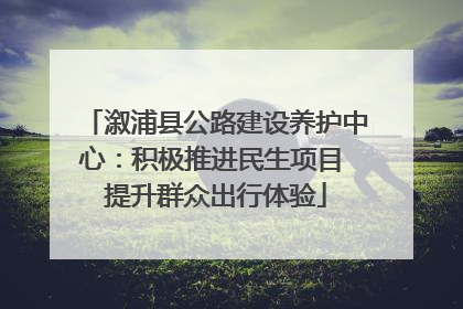 溆浦县公路建设养护中心：积极推进民生项目 提升群众出行体验