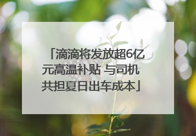 滴滴将发放超6亿元高温补贴 与司机共担夏日出车成本