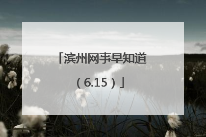 滨州网事早知道（6.15）