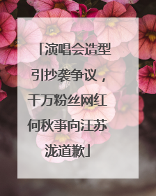 演唱会造型引抄袭争议，千万粉丝网红何秋亊向汪苏泷道歉