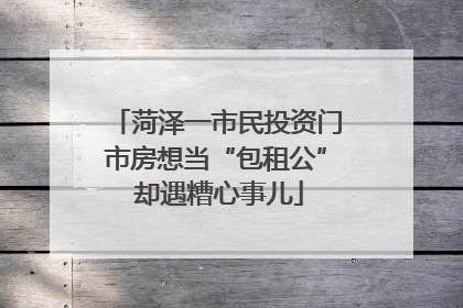 菏泽一市民投资门市房想当“包租公” 却遇糟心事儿