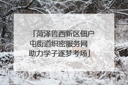 菏泽鲁西新区佃户屯街道织密服务网 助力学子逐梦考场