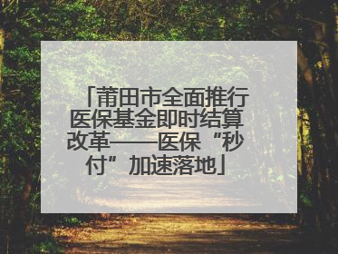 莆田市全面推行医保基金即时结算改革——医保“秒付”加速落地