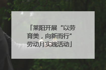 莱阳开展“以劳育美，向新而行”劳动月实践活动