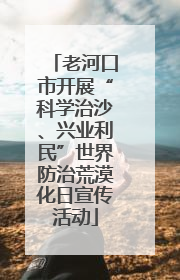 老河口市开展“科学治沙、兴业利民”世界防治荒漠化日宣传活动