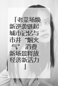 老菜场焕新逆袭链起城市记忆与市井“烟火气” 消费新场景释放经济新活力