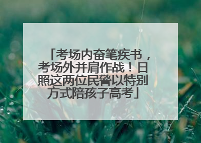 考场内奋笔疾书，考场外并肩作战！日照这两位民警以特别方式陪孩子高考